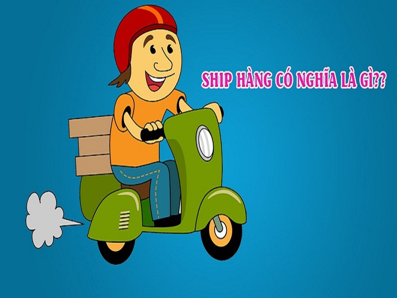 Ship hàng là gì? Kỹ năng cần có của một người ship hàng chuyên nghiệp