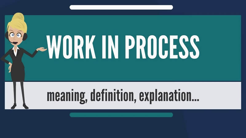 Work in process là gì? Những thông tin liên quan mà bạn cần biết