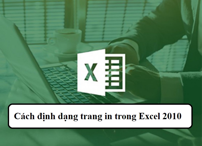 Định dạng trang in trong excel 2010 chuyên nghiệp, nhanh chóng
