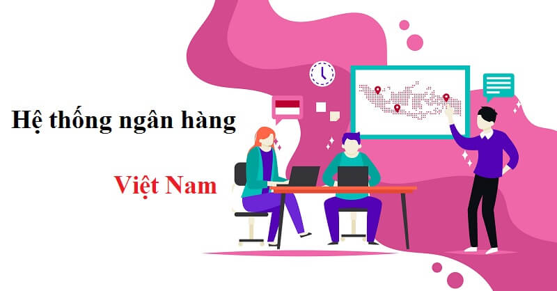 Hệ thống ngân hàng Việt Nam hiện nay – Bí quyết tài chính an toàn