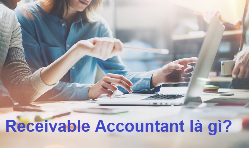 Đi tìm hiểu Receivable Accountant là gì trong bộ phận kế toán