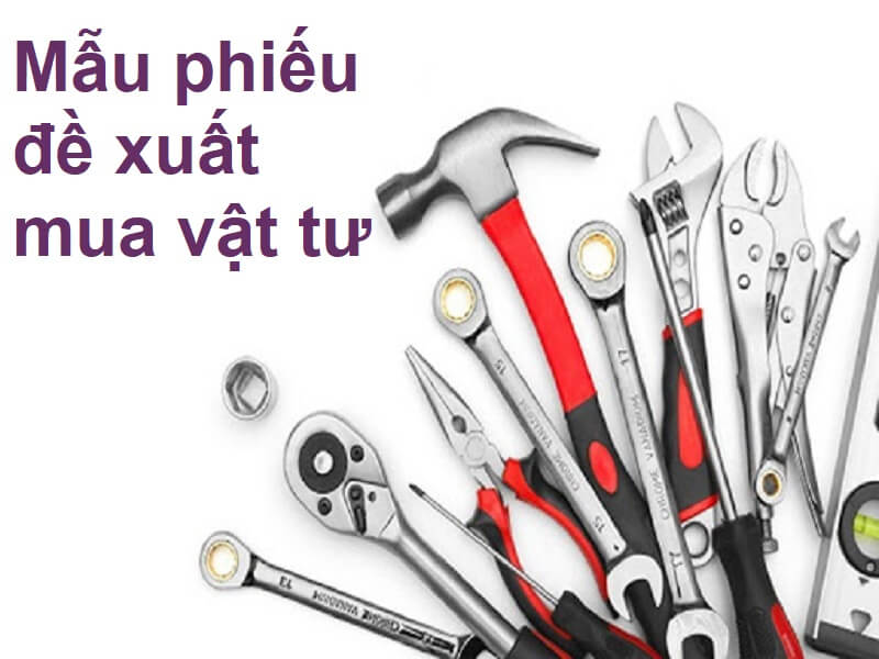 [Biểu mẫu] Mẫu phiếu đề xuất mua vật tư đúng chuẩn, mới nhất