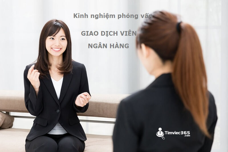 Kinh nghiệm phỏng vấn giao dịch viên ngân hàng cực hiệu quả