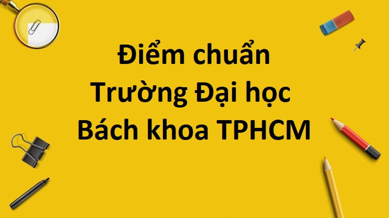 [Cập nhật mới nhất] Thông tin điểm chuẩn trường Bách khoa TPHCM