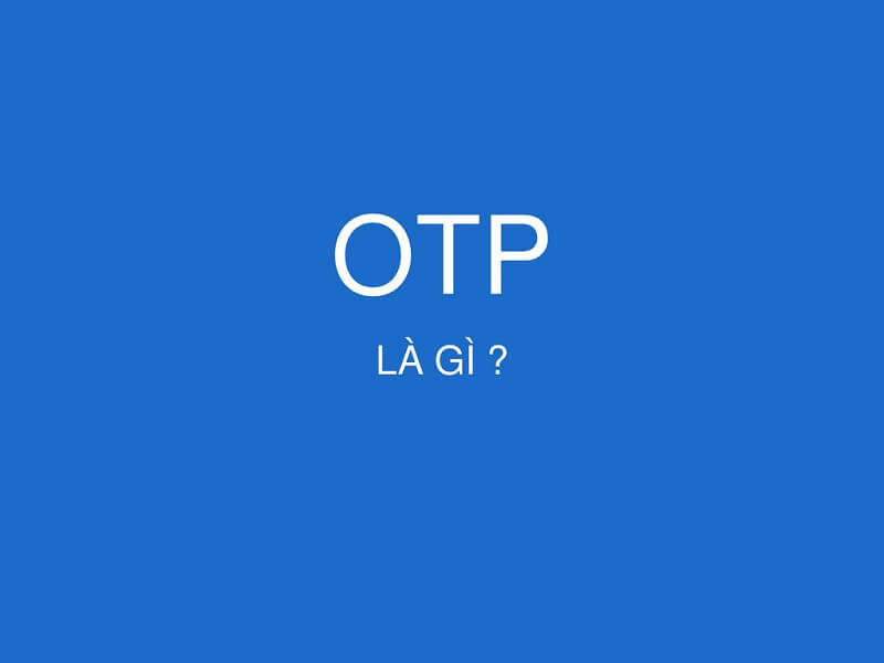 Hé lộ: OTP là gì? Mã bảo mật cực tốt và phổ biến hiện nay