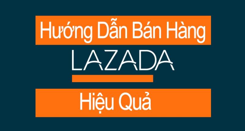 Hướng dẫn bán hàng trên Lazada hiệu quả giúp bạn giàu nhanh chóng