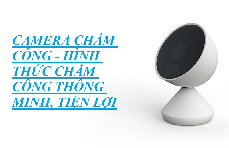 Bật mí cho bạn tất cả những thông tin về camera chấm công