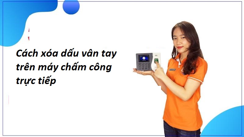 Hướng dẫn một số cách thay đổi dấu vân tay trên máy chấm công