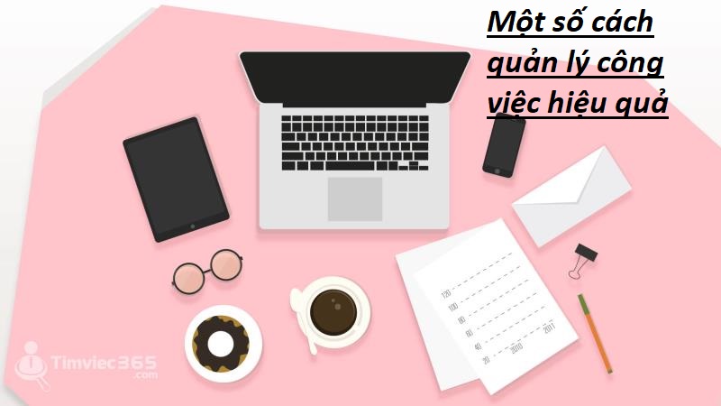 Một số cách quản lý công việc hiệu quả nhất bạn nên tham khảo