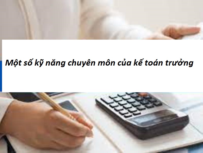 Một số kỹ năng chuyên môn của kế toán trưởng cần phải có