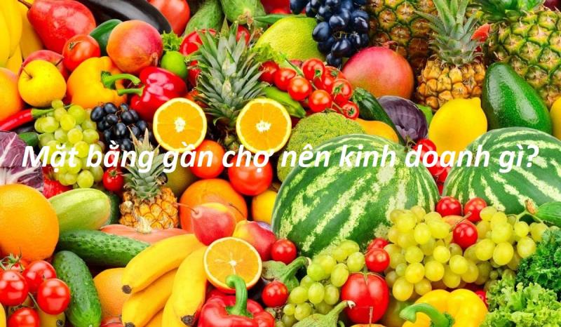 Mặt bằng gần chợ nên kinh doanh gì để kiếm lợi nhuận nhanh nhất?