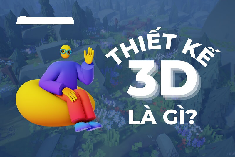 Thiết kế đồ họa 3D là gì? Giải mã khái niệm và nội dung liên quan