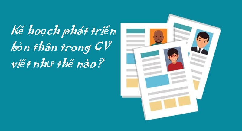 Tiết lộ cách viết kế hoạch phát triển bản thân trong CV ấn tượng